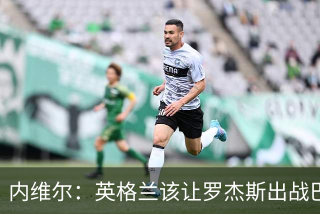 内维尔：英格兰该让罗杰斯出战巴拿马，而不是选戈登或拉什福德