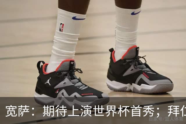 宽萨：期待上演世界杯首秀；拜仁三叉戟真的太难防了
