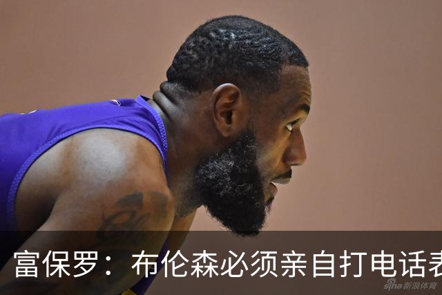 富保罗：布伦森必须亲自打电话表示愿意让权 老詹才会考虑尼克斯