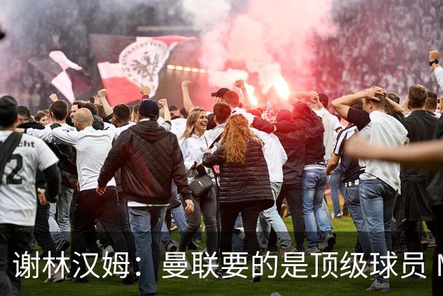 谢林汉姆：曼联要的是顶级球员 M费不够好没必要为错过他沮丧