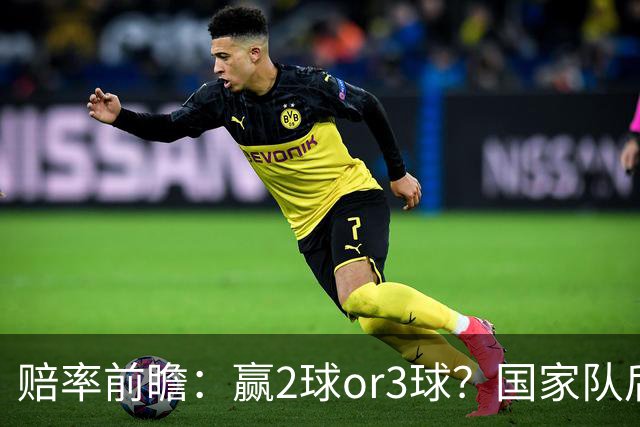 赔率前瞻：赢2球or3球？国家队后拜仁拒绝冷门